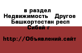  в раздел : Недвижимость » Другое . Башкортостан респ.,Сибай г.